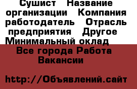 Сушист › Название организации ­ Компания-работодатель › Отрасль предприятия ­ Другое › Минимальный оклад ­ 1 - Все города Работа » Вакансии   